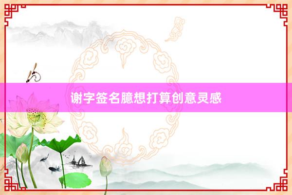 谢字签名臆想打算创意灵感