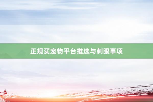正规买宠物平台推选与刺眼事项