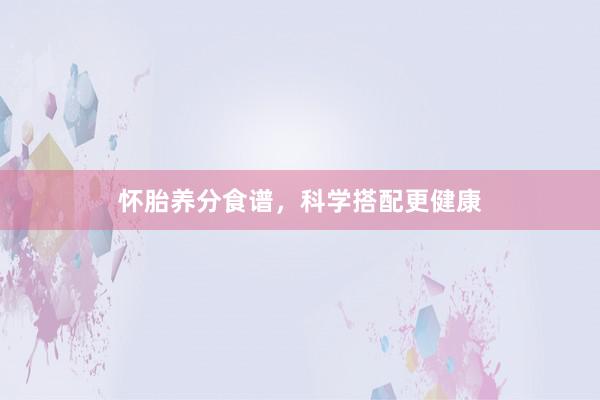 怀胎养分食谱，科学搭配更健康
